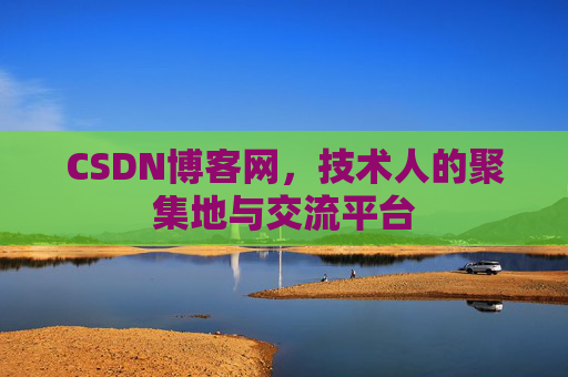 CSDN博客网，技术人的聚集地与交流平台